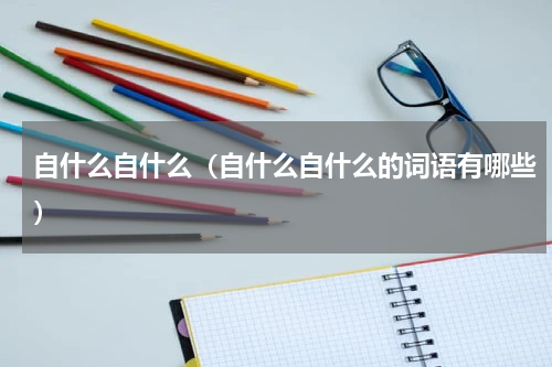 自什么自什么（自什么自什么的词语有哪些）