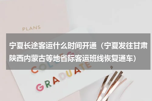 宁夏长途客运什么时间开通（宁夏发往甘肃陕西内蒙古等地省际客运班线恢复通车）