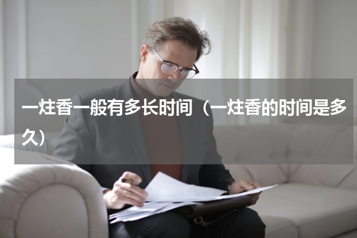 一炷香一般有多长时间（一炷香的时间是多久）