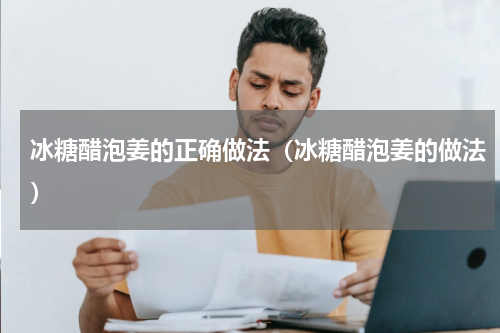 冰糖醋泡姜的正确做法（冰糖醋泡姜的做法）