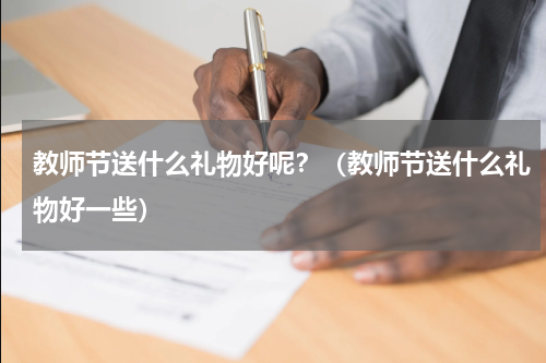 教师节送什么礼物好呢？（教师节送什么礼物好一些）