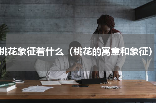 桃花象征着什么（桃花的寓意和象征）