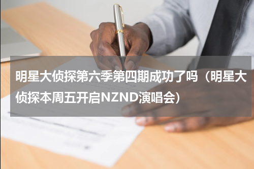 明星大侦探第六季第四期成功了吗（明星大侦探本周五开启NZND演唱会）