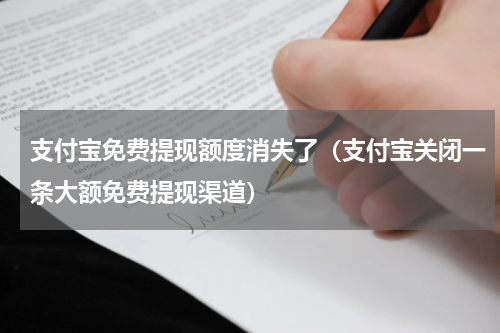 支付宝免费提现额度消失了（支付宝关闭一条大额免费提现渠道）