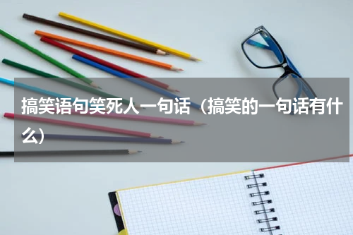 搞笑语句笑死人一句话（搞笑的一句话有什么）