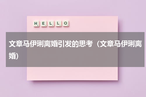 文章马伊琍离婚引发的思考（文章马伊琍离婚）