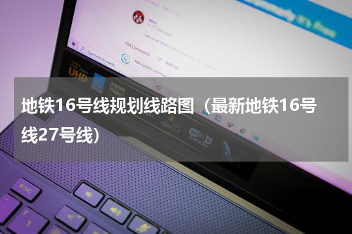 地铁16号线规划线路图（最新地铁16号线27号线）