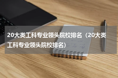 20大类工科专业领头院校排名（20大类工科专业领头院校排名）