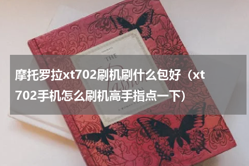 摩托罗拉xt702刷机刷什么包好（xt702手机怎么刷机高手指点一下）