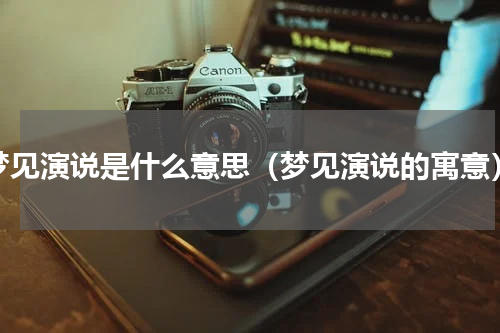 梦见演说是什么意思（梦见演说的寓意）