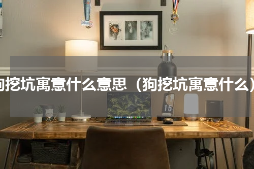狗挖坑寓意什么意思（狗挖坑寓意什么）