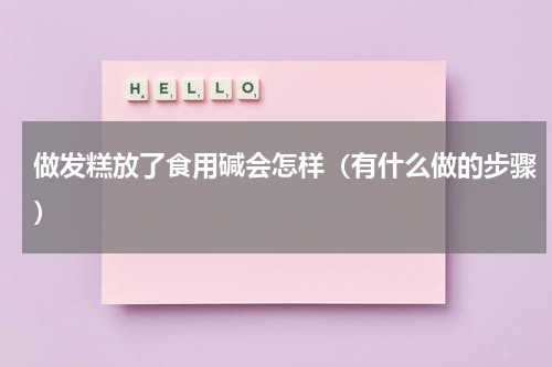 做发糕放了食用碱会怎样（有什么做的步骤）