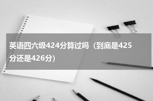 英语四六级424分算过吗（到底是425分还是426分）