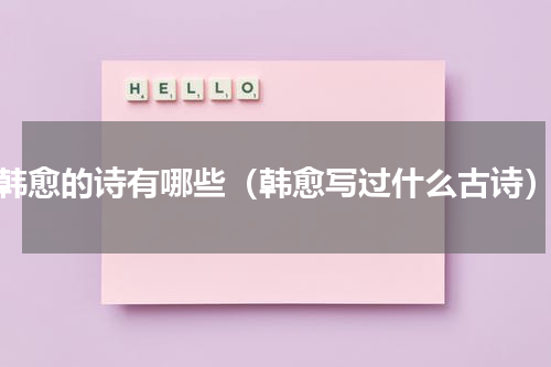 韩愈的诗有哪些（韩愈写过什么古诗）