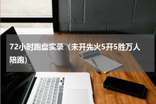72小时跑盘实录（未开先火5开5胜万人陪跑）