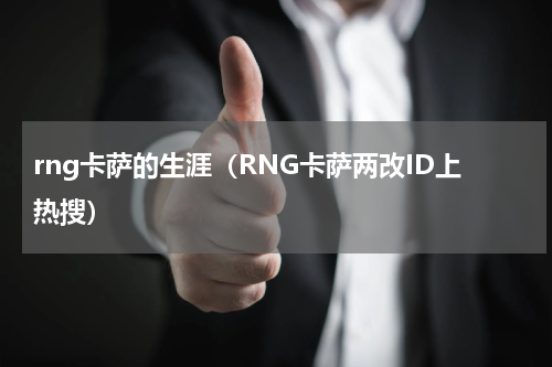 rng卡萨的生涯（RNG卡萨两改ID上热搜）