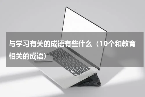 与学习有关的成语有些什么（10个和教育相关的成语）