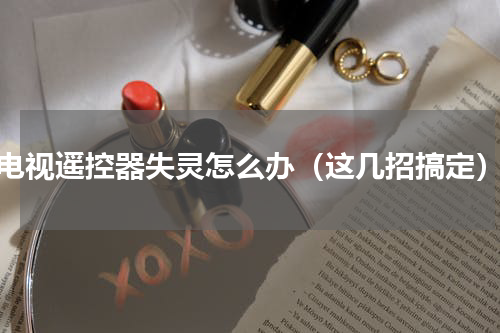 电视遥控器失灵怎么办（这几招搞定）