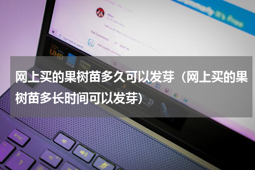 网上买的果树苗多久可以发芽（网上买的果树苗多长时间可以发芽）