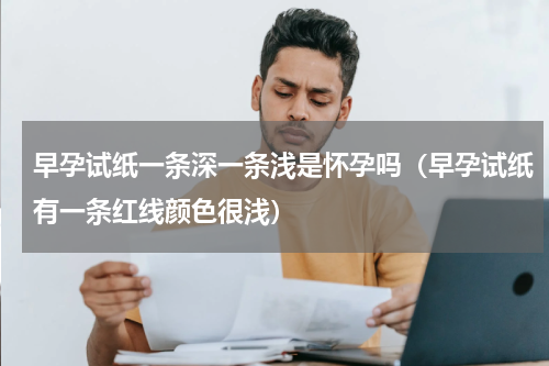 早孕试纸一条深一条浅是怀孕吗（早孕试纸有一条红线颜色很浅）