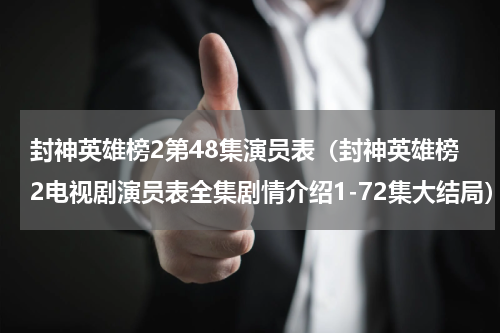 封神英雄榜2第48集演员表（封神英雄榜2电视剧演员表全集剧情介绍1-72集大结局）