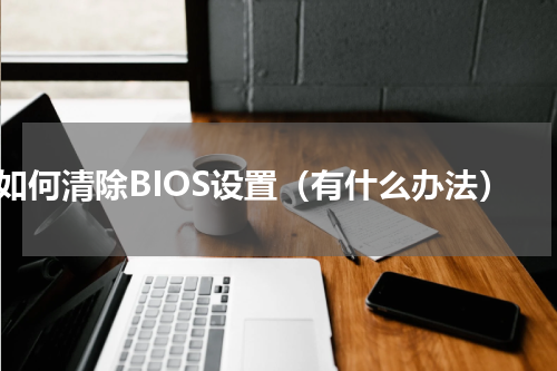 如何清除BIOS设置（有什么办法）