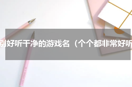 特别好听干净的游戏名（个个都非常好听）