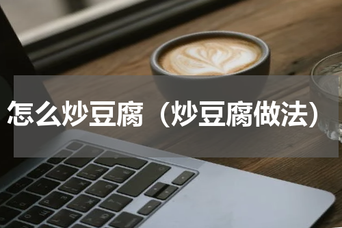 怎么炒豆腐（炒豆腐做法）