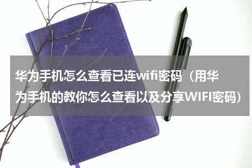 华为手机怎么查看已连wifi密码（用华为手机的教你怎么查看以及分享WIFI密码）