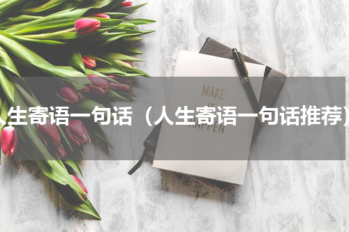 人生寄语一句话（人生寄语一句话推荐）