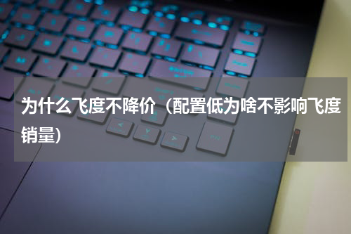 为什么飞度不降价（配置低为啥不影响飞度销量）