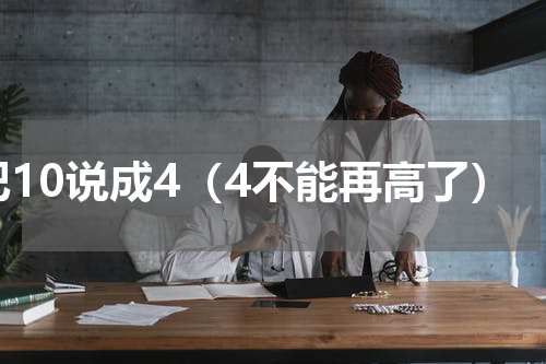 把10说成4（4不能再高了）