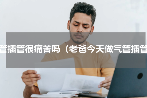 气管插管很痛苦吗（老爸今天做气管插管）