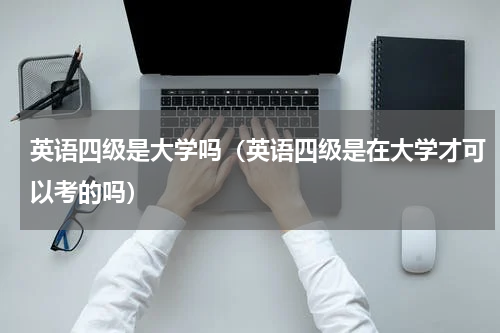 英语四级是大学吗（英语四级是在大学才可以考的吗）