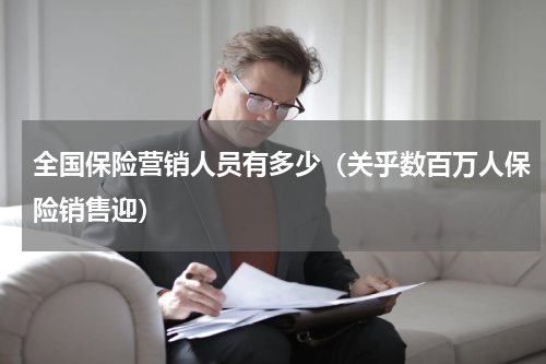 全国保险营销人员有多少（关乎数百万人保险销售迎）