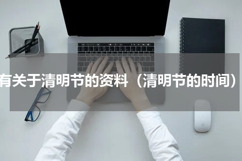 有关于清明节的资料（清明节的时间）