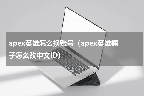 apex英雄怎么换账号（apex英雄橘子怎么改中文ID）