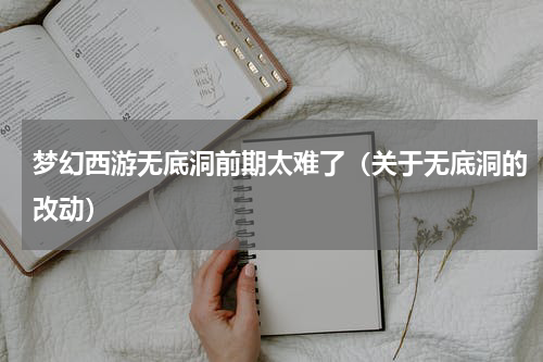 梦幻西游无底洞前期太难了（关于无底洞的改动）
