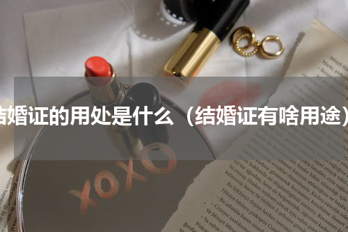 结婚证的用处是什么（结婚证有啥用途）