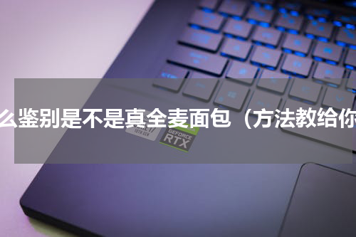 怎么鉴别是不是真全麦面包（方法教给你）