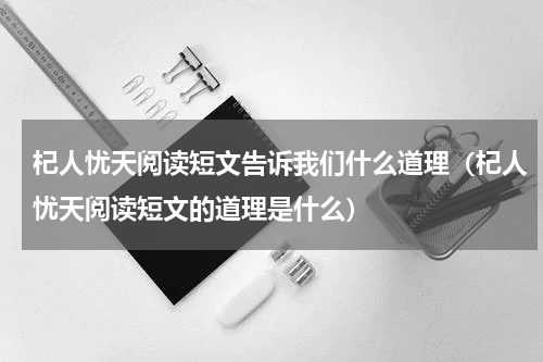 杞人忧天阅读短文告诉我们什么道理（杞人忧天阅读短文的道理是什么）