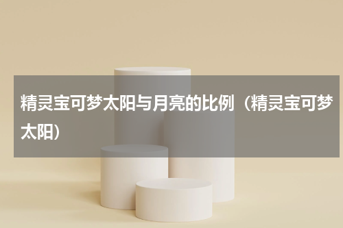 精灵宝可梦太阳与月亮的比例（精灵宝可梦太阳）