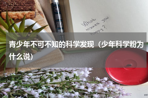 青少年不可不知的科学发现（少年科学粉为什么说）