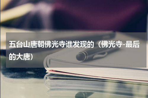 五台山唐朝佛光寺谁发现的（佛光寺-最后的大唐）