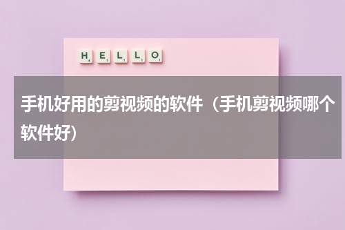 手机好用的剪视频的软件（手机剪视频哪个软件好）