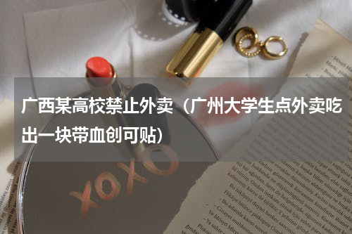 广西某高校禁止外卖（广州大学生点外卖吃出一块带血创可贴）