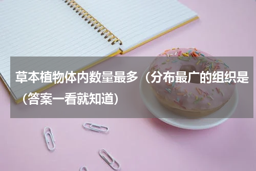 草本植物体内数量最多（分布最广的组织是（答案一看就知道）