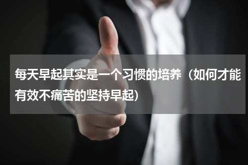每天早起其实是一个习惯的培养（如何才能有效不痛苦的坚持早起）