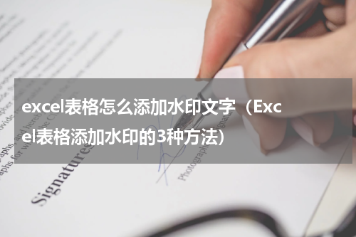excel表格怎么添加水印文字（Excel表格添加水印的3种方法）