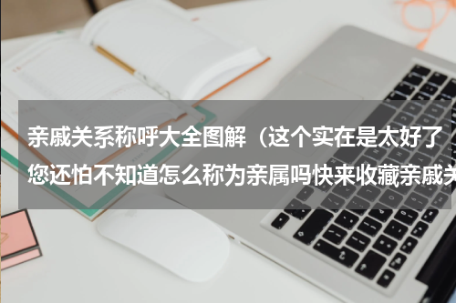 亲戚关系称呼大全图解（这个实在是太好了您还怕不知道怎么称为亲属吗快来收藏亲戚关系图）